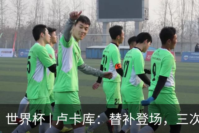 世界杯 | 卢卡库：替补登场，三次改变战局
