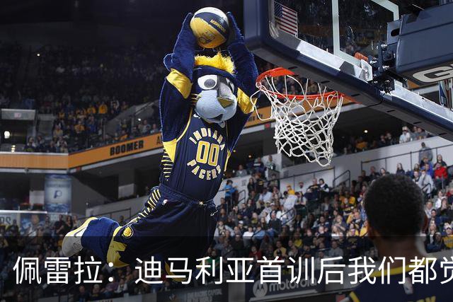 佩雷拉：迪马利亚首训后我们都觉得有他能夺冠