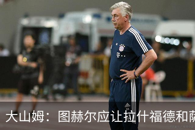 大山姆：图赫尔应让拉什福德和萨卡首发 戈登和马杜埃凯表现不行