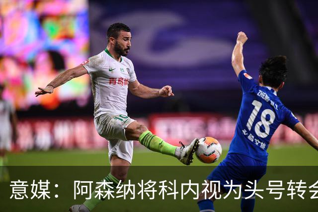 意媒：阿森纳将科内视为头号转会目标，罗马要在月底前卖一名球员