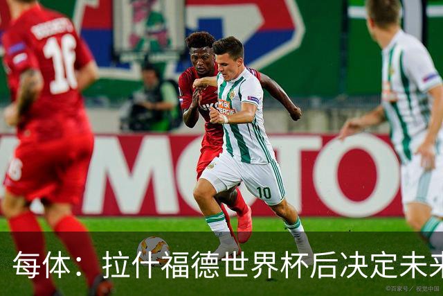 每体：拉什福德世界杯后决定未来，正考虑的两个选择是曼联和巴萨
