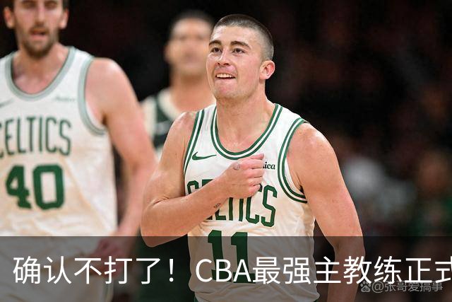 确认不打了！CBA最强主教练正式卸任，或加盟广东队取代杜锋？