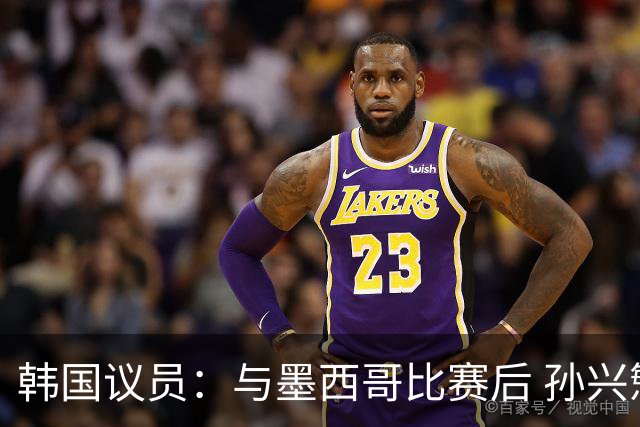 韩国议员：与墨西哥比赛后 孙兴慜与洪明甫更衣室发生冲突