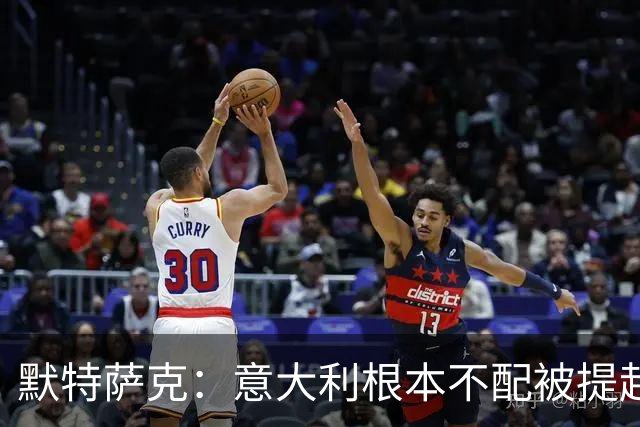默特萨克：意大利根本不配被提起，20年前阵容那么强如今球星难觅